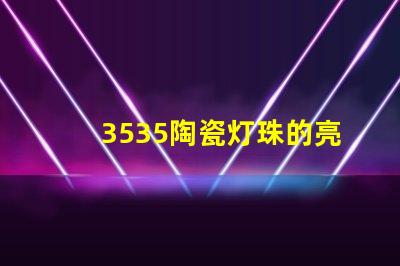 3535陶瓷灯珠的亮度调节范围是多少？